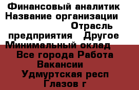 Финансовый аналитик › Название организации ­ Michael Page › Отрасль предприятия ­ Другое › Минимальный оклад ­ 1 - Все города Работа » Вакансии   . Удмуртская респ.,Глазов г.